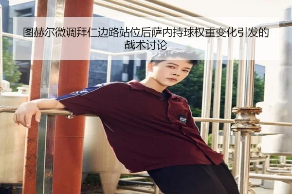 图赫尔微调拜仁边路站位后萨内持球权重变化引发的战术讨论