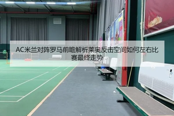 AC米兰对阵罗马前瞻解析莱奥反击空间如何左右比赛最终走势